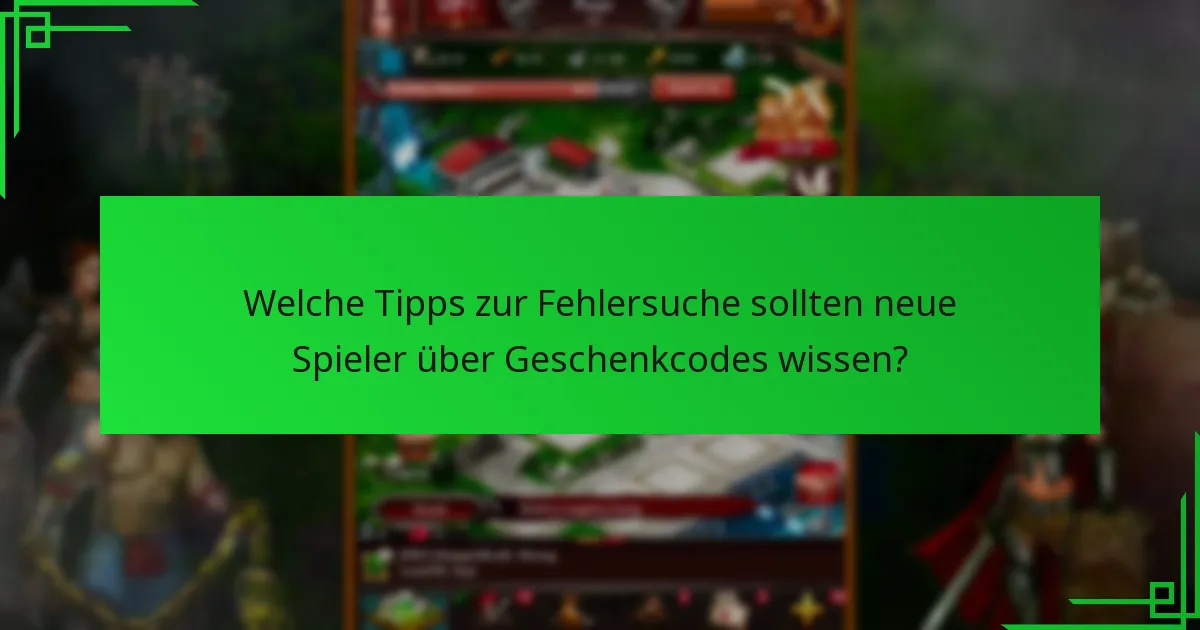 Welche Tipps zur Fehlersuche sollten neue Spieler über Geschenkcodes wissen?